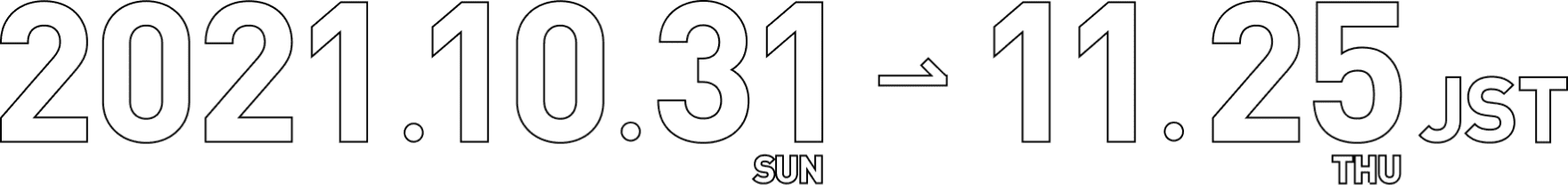 2021.10.31(sun)-11.25(thu)JST